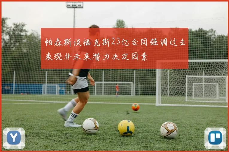 帕森斯谈福克斯23亿合同强调过去表现非未来潜力决定因素