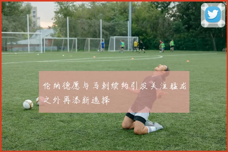 伦纳德愿与马刺续约引发关注猛龙之外再添新选择