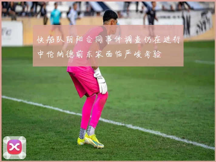 快船队阴阳合同事件调查仍在进行中伦纳德前东家面临严峻考验