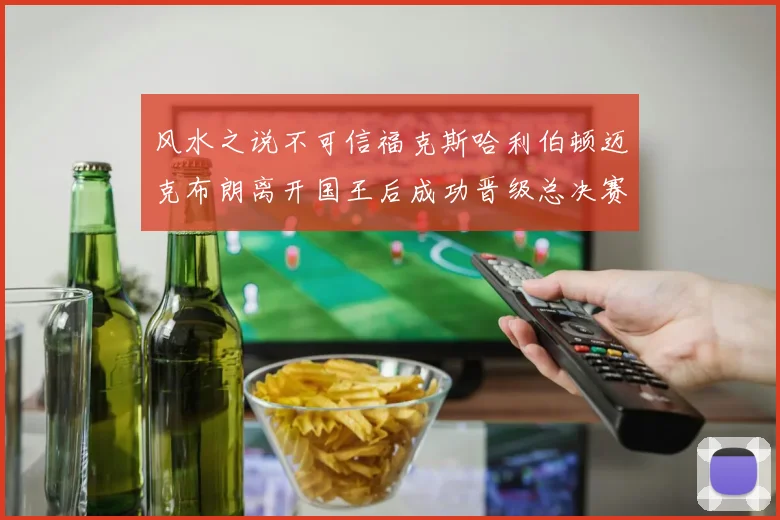 风水之说不可信福克斯哈利伯顿迈克布朗离开国王后成功晋级总决赛