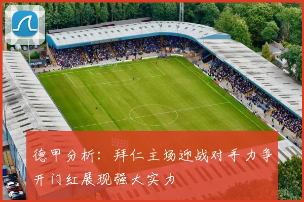 德甲分析：拜仁主场迎战对手力争开门红展现强大实力
