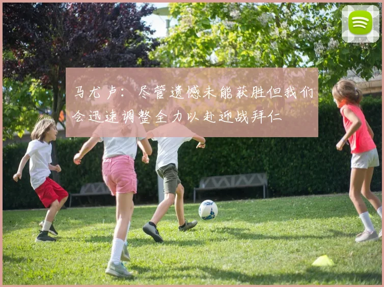 马尤卢：尽管遗憾未能获胜但我们会迅速调整全力以赴迎战拜仁