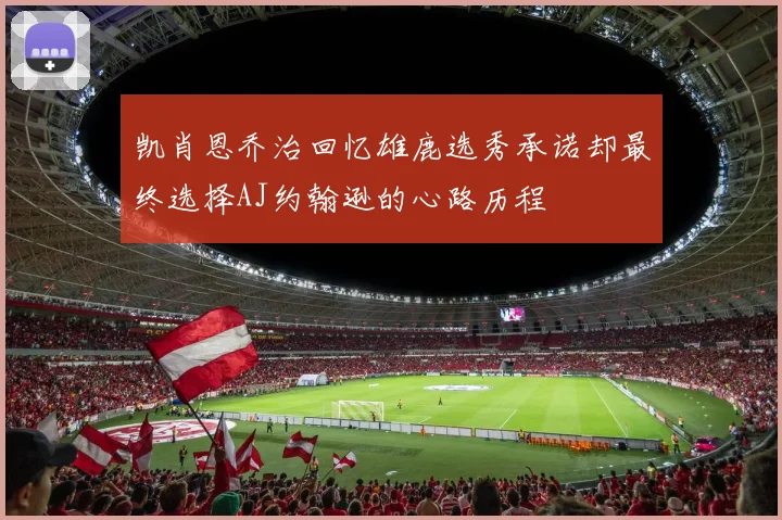 凯肖恩乔治回忆雄鹿选秀承诺却最终选择AJ约翰逊的心路历程