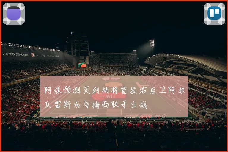阿媒预测莫利纳将首发右后卫阿尔瓦雷斯或与梅西联手出战