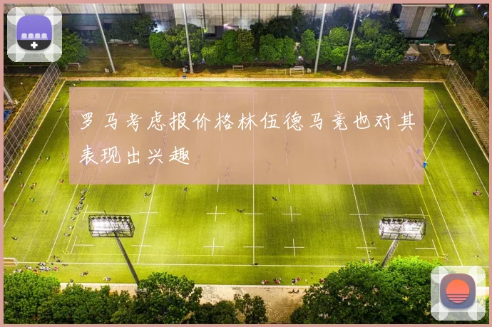 罗马考虑报价格林伍德马竞也对其表现出兴趣