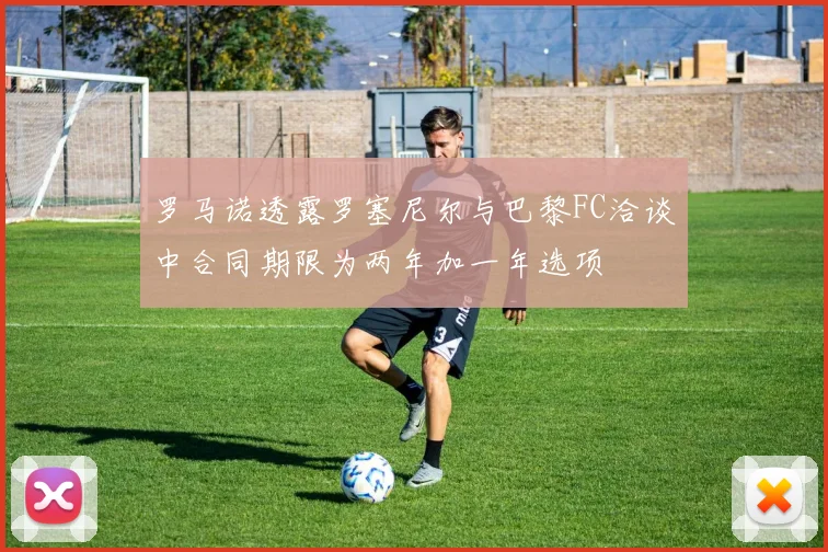 罗马诺透露罗塞尼尔与巴黎FC洽谈中合同期限为两年加一年选项
